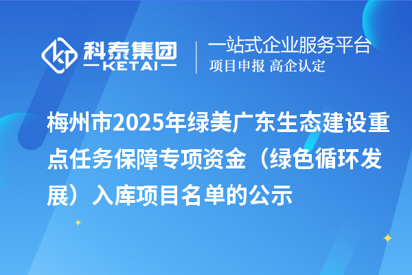 梅州市2025年綠美廣東生態建設重點任務保障專項資金(綠色循環發展)入庫項目名單的公示