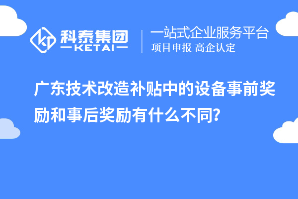 廣東技術改造補貼中的設備事前獎勵和事后獎勵有什么不同?