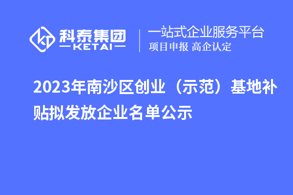 2023年南沙區(qū)創(chuàng)業(yè)(示范)基地補貼擬發(fā)放企業(yè)名單公示