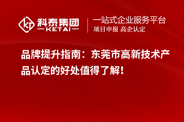 品牌提升指南:東莞市高新技術產品認定的好處值得了解!