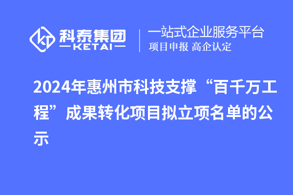 2024年惠州市科技支撐“百千萬工程”成果轉化項目擬立項名單的公示