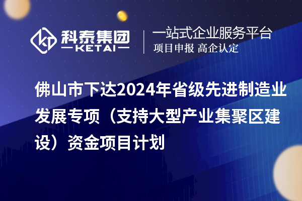 佛山市下達2024年省級先進制造業發展專項(支持大型產業集聚區建設)資金項目計劃
