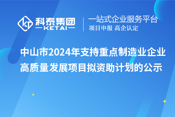 中山市2024年支持重點(diǎn)制造業(yè)企業(yè)高質(zhì)量發(fā)展項(xiàng)目擬資助計(jì)劃的公示