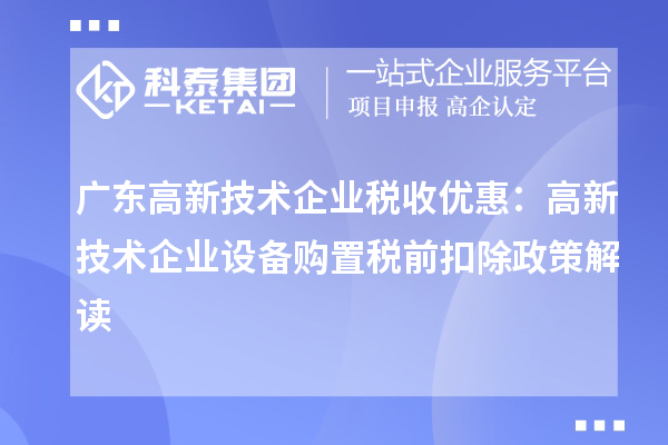 廣東高新技術企業稅收優惠:高新技術企業設備購置稅前扣除政策解讀