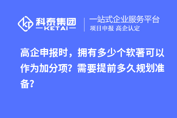 高企申報時,擁有多少個軟著可以作為加分項?需要提前多久規劃準備?