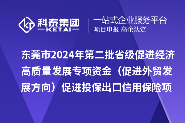 東莞市2024年第二批省級促進經濟高質量發展專項資金（促進外貿發展方向）促進投保出口信用保險項目初審結果的公示