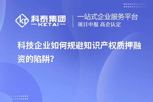 科技企業如何規避知識產權質押融資的陷阱?