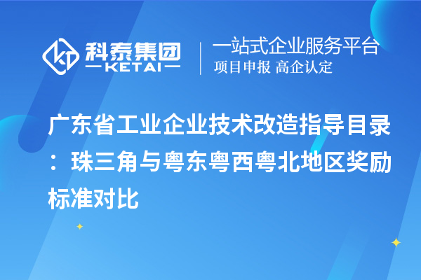 廣東省工業企業技術改造指導目錄:珠三角與粵東粵西粵北地區獎勵標準對比