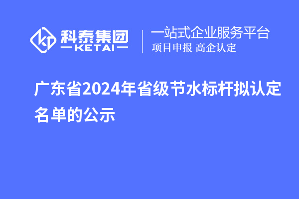 廣東省2024年省級節水標桿擬認定名單的公示