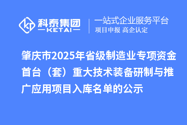 肇慶市2025年省級(jí)制造業(yè)專項(xiàng)資金首臺(tái)（套）重大技術(shù)裝備研制與推廣應(yīng)用項(xiàng)目入庫(kù)名單的公示