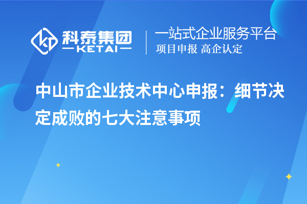 中山市企業技術中心申報:細節決定成敗的七大注意事項
