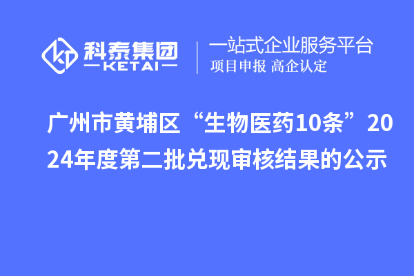 廣州市黃埔區“生物醫藥10條”2024年度第二批兌現審核結果的公示