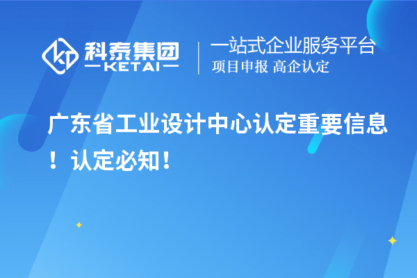 廣東省工業(yè)設(shè)計中心認定重要信息！認定必知！