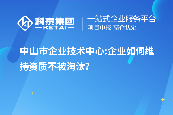 <a href=http://m.xjsygy.com/zhongshan/ target=_blank class=infotextkey>中山市企業技術中心</a>:企業如何維持資質不被淘汰？