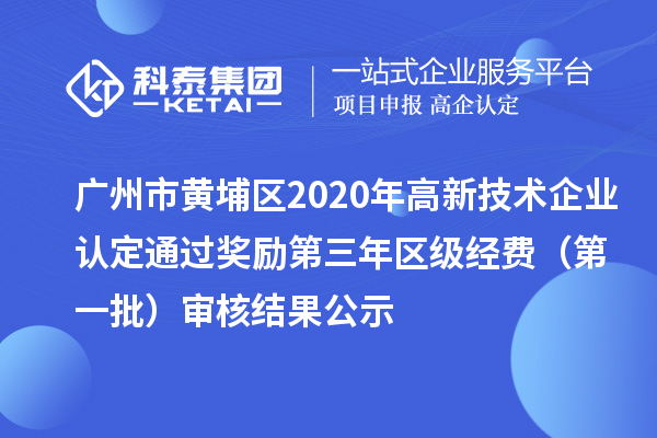 廣州市黃埔區2020年高新技術企業認定通過獎勵第三年區級經費（第一批）審核結果公示