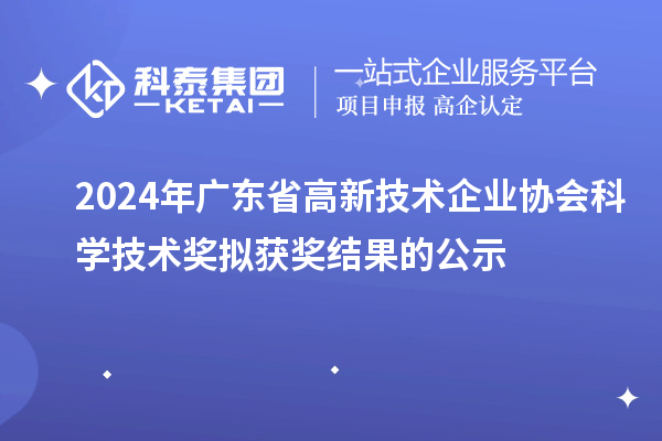 2024年廣東省高新技術企業(yè)協(xié)會科學技術獎擬獲獎結果的公示