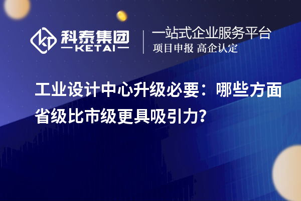 工業(yè)設(shè)計中心升級必要：哪些方面省級比市級更具吸引力？