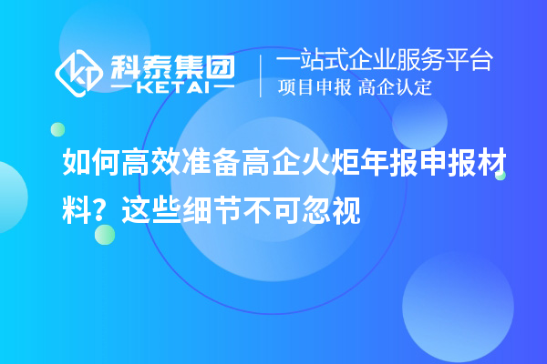 如何高效準備高企火炬年報申報材料？這些細節不可忽視