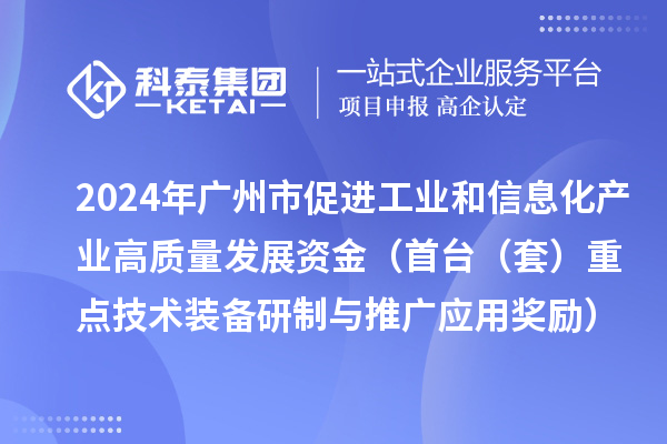 2024年廣州市促進工業和信息化產業高質量發展資金（首臺（套）重點技術裝備研制與推廣應用獎勵）項目安排計劃的公示