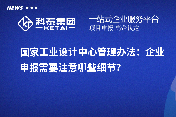 國家工業(yè)設(shè)計中心管理辦法：企業(yè)申報需要注意哪些細節(jié)？