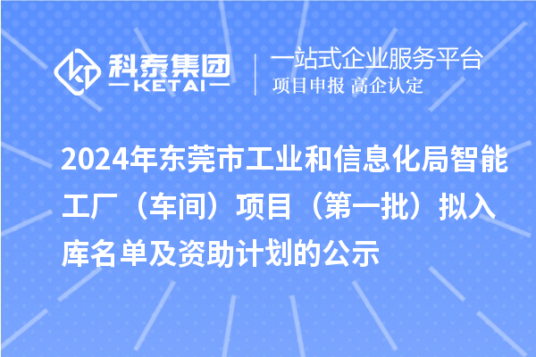 2024年東莞市工業和信息化局智能工廠（車間）項目（第一批）擬入庫名單及資助計劃的公示