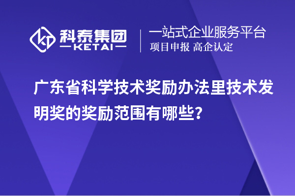 廣東省科學技術獎勵辦法里技術發明獎的獎勵范圍有哪些？