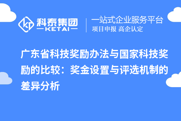 廣東省科技獎勵辦法與國家科技獎勵的比較：獎金設置與評選機制的差異分析