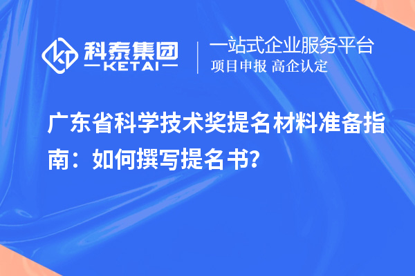 廣東省科學技術獎提名材料準備指南：如何撰寫提名書？
