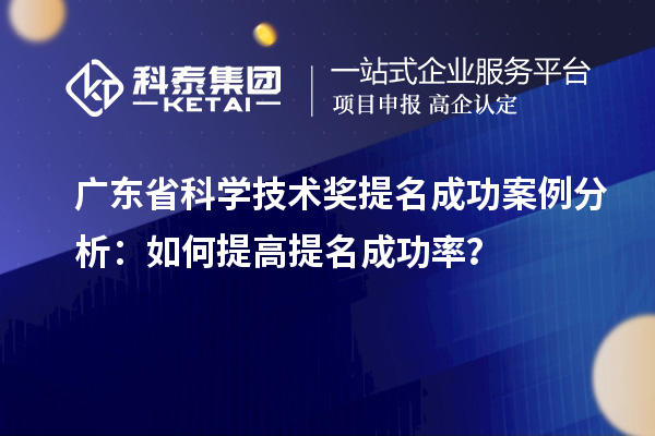 廣東省科學技術獎提名成功案例分析：如何提高提名成功率？