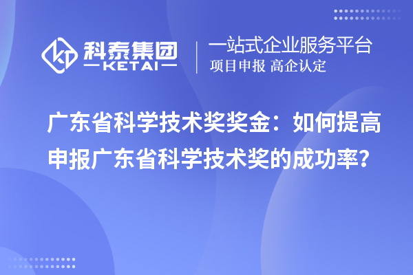 廣東省科學技術獎獎金：如何提高申報廣東省科學技術獎的成功率？