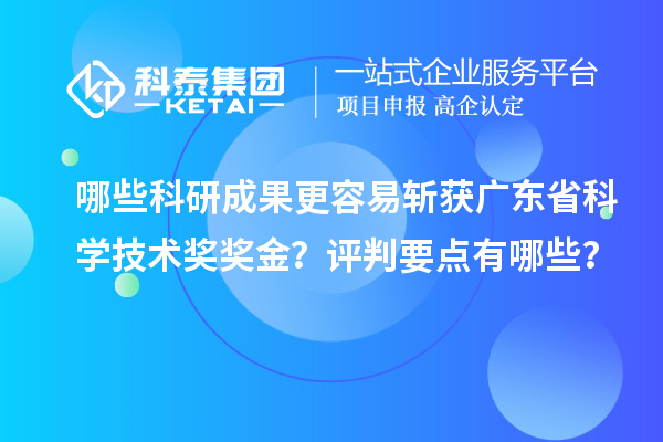 哪些科研成果更容易斬獲廣東省科學技術獎獎金？評判要點有哪些？