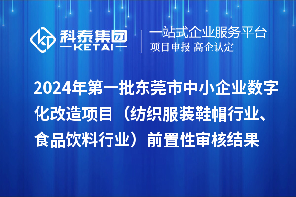 2024年第一批東莞市中小企業(yè)數(shù)字化改造項目（紡織服裝鞋帽行業(yè)、食品飲料行業(yè)）前置性審核結果