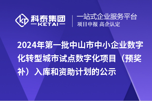 2024年第一批中山市中小企業數字化轉型城市試點數字化項目(預獎補)入庫和資助計劃的公示