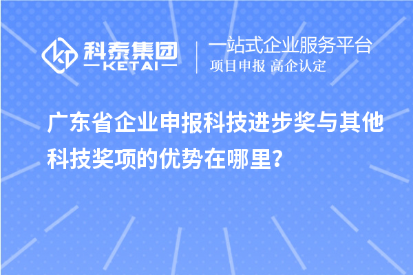 廣東省企業申報科技進步獎與其他科技獎項的優勢在哪里？