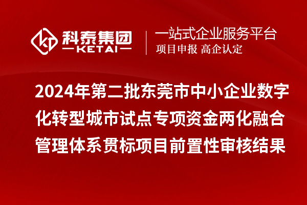 2024年第二批東莞市中小企業(yè)數(shù)字化轉型城市試點專項資金兩化融合管理體系貫標項目前置性審核結果