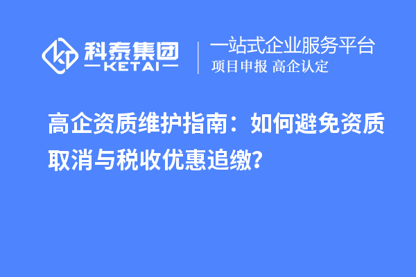 高企資質維護指南:如何避免資質取消與稅收優惠追繳?