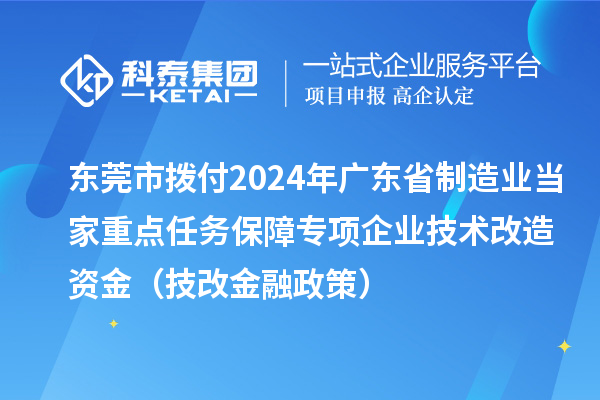 東莞市撥付2024年廣東省制造業當家重點任務保障專項企業技術改造資金(技改金融政策)