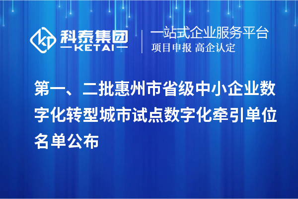 第一、二批惠州市省級中小企業數字化轉型城市試點數字化牽引單位名單公布