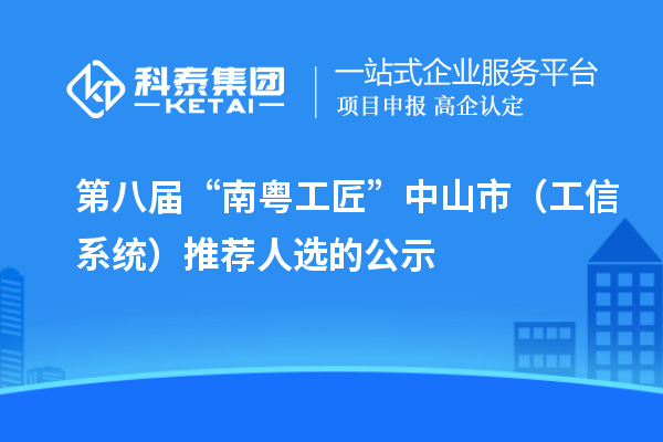 第八屆“南粵工匠”中山市(工信系統)推薦人選的公示