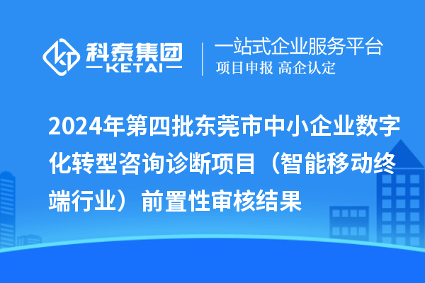 2024年第四批東莞市中小企業數字化轉型咨詢診斷項目(智能移動終端行業)前置性審核結果