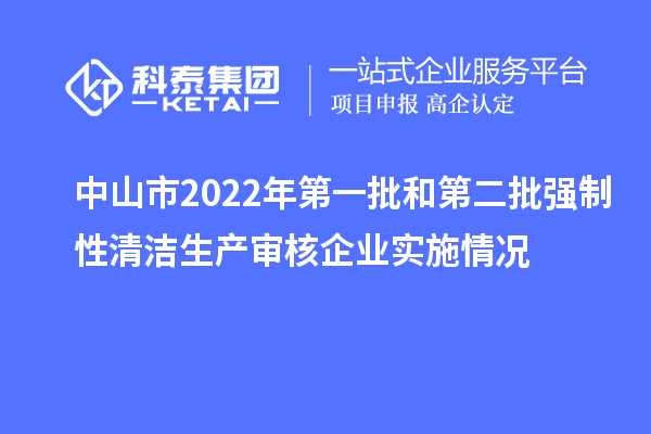 中山市2022年第一批和第二批強制性清潔生產審核企業實施情況