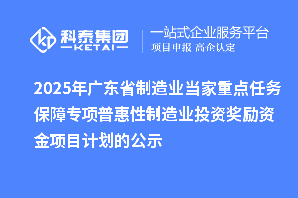 2025年廣東省制造業(yè)當(dāng)家重點(diǎn)任務(wù)保障專項普惠性制造業(yè)投資獎勵資金項目計劃的公示