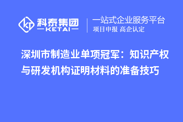 深圳市制造業單項冠軍：知識產權與研發機構證明材料的準備技巧