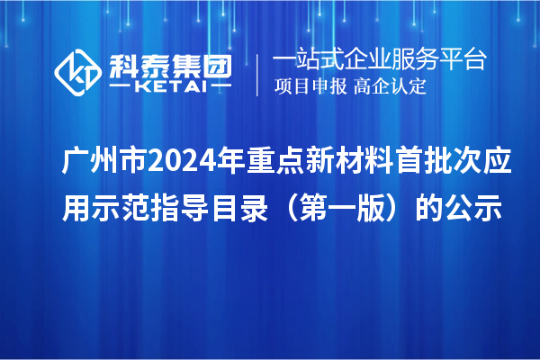 廣州市2024年重點新材料首批次應(yīng)用示范指導(dǎo)目錄（第一版）的公示