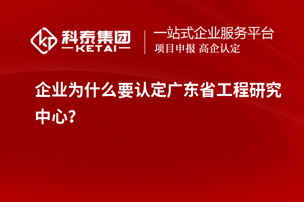 企業為什么要認定廣東省工程研究中心?