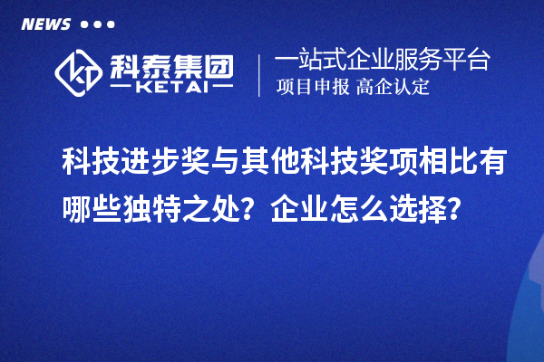 科技進步獎與其他科技獎項相比有哪些獨特之處？企業怎么選擇？
