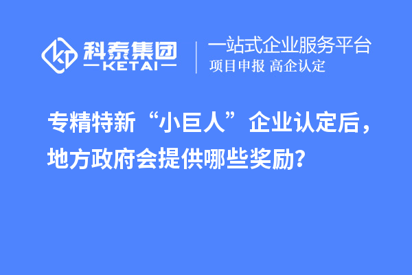 專精特新“小巨人”企業認定后，地方政府會提供哪些獎勵？