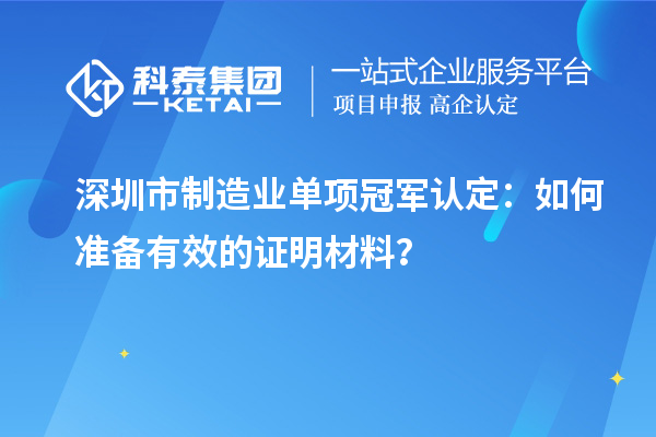 深圳市制造業單項冠軍認定：如何準備有效的證明材料？