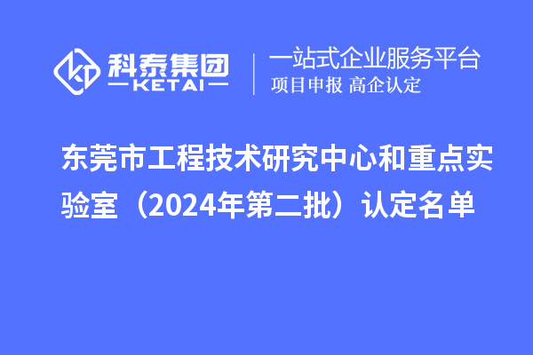東莞市工程技術研究中心和重點實驗室(2024年第二批)認定名單