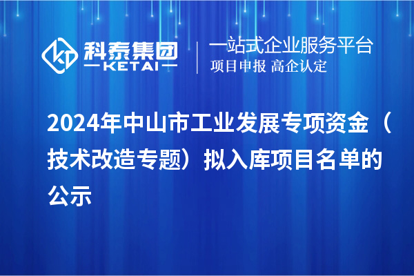2024年中山市工業發展專項資金（技術改造專題）擬入庫項目名單的公示